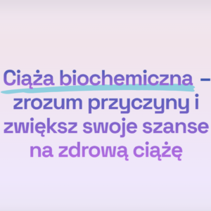 [WEBINAR] Ciąża biochemiczna – zrozum przyczyny i zwiększ swoje szanse na zdrową ciążę